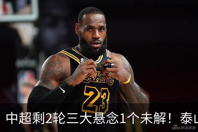 中超剩2轮三大悬念1个未解！泰山仍有一线希望?