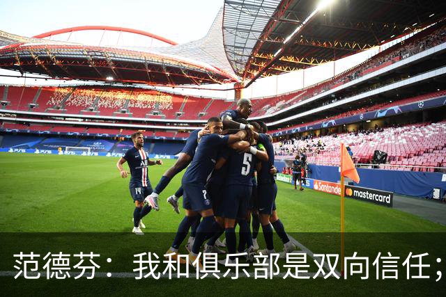 范德芬：我和俱乐部是双向信任；我知道可以在这里效力很多年