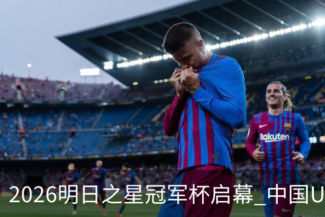 2026明日之星冠军杯启幕 中国U17男足战胜英超豪门阿森纳