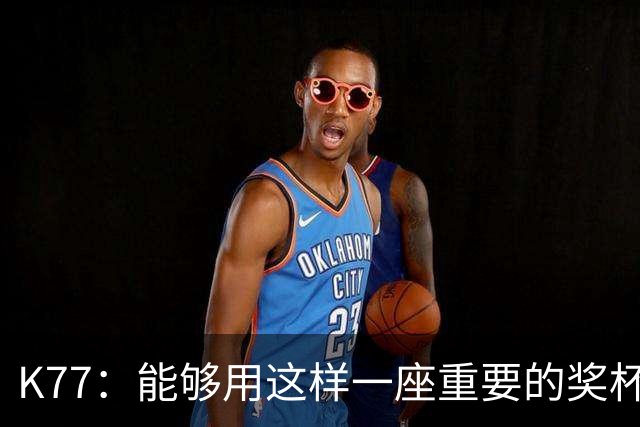 K77：能够用这样一座重要的奖杯开启新赛季真的太棒了
